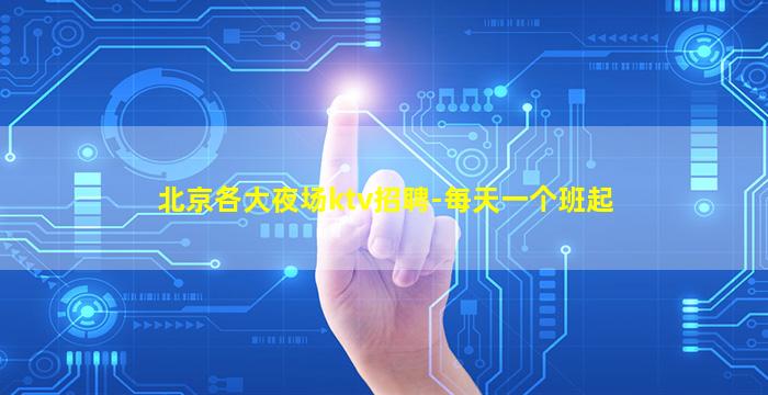 北京各大夜场ktv招聘-每天一个班起